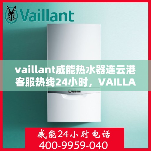 vaillant威能热水器连云港客服热线24小时，VAILLANT威能热水器连云港全天候客服热线，贴心服务随时在线