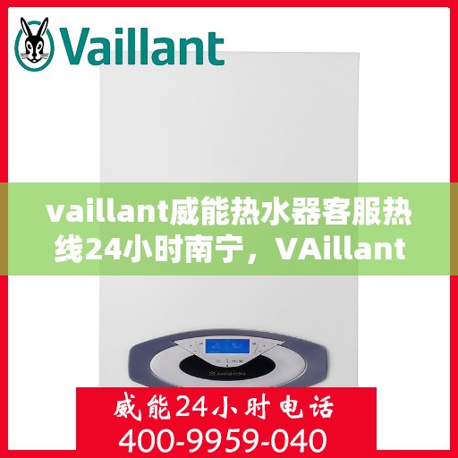 vaillant威能热水器客服热线24小时南宁，VAillant威能热水器南宁24小时客服热线全面服务