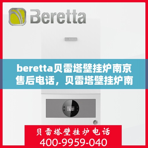 beretta贝雷塔壁挂炉南京售后电话，贝雷塔壁挂炉南京售后服务中心联系电话