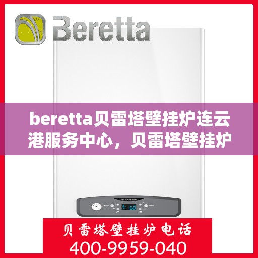 beretta贝雷塔壁挂炉连云港服务中心，贝雷塔壁挂炉连云港服务中心，专业维护与高效服务团队