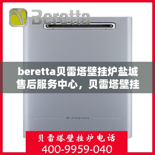 beretta贝雷塔壁挂炉盐城售后服务中心，贝雷塔壁挂炉盐城售后服务中心，专业维修与优质服务