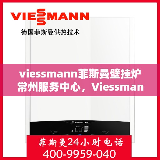 viessmann菲斯曼壁挂炉常州服务中心，Viessmann菲斯曼壁挂炉常州专业服务中心，高效供暖，品质保障
