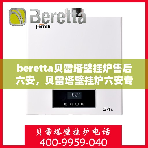 beretta贝雷塔壁挂炉售后六安，贝雷塔壁挂炉六安专业售后服务支持