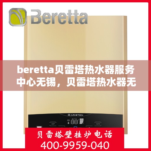 beretta贝雷塔热水器服务中心无锡，贝雷塔热水器无锡服务中心，专业维修与优质服务的暖心港湾
