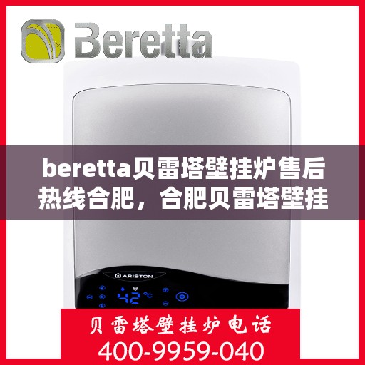 beretta贝雷塔壁挂炉售后热线合肥，合肥贝雷塔壁挂炉售后热线及维修服务全解析