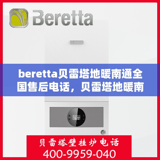 beretta贝雷塔地暖南通全国售后电话，贝雷塔地暖南通售后电话及全国服务网点一览
