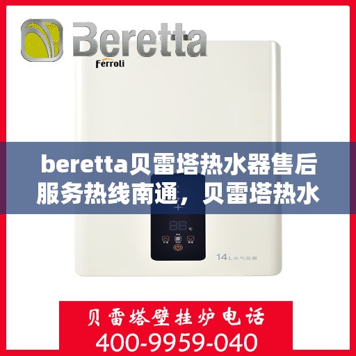 beretta贝雷塔热水器售后服务热线南通，贝雷塔热水器南通售后服务热线与支持一览