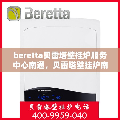beretta贝雷塔壁挂炉服务中心南通，贝雷塔壁挂炉南通服务中心，专业维修与保养一站式解决