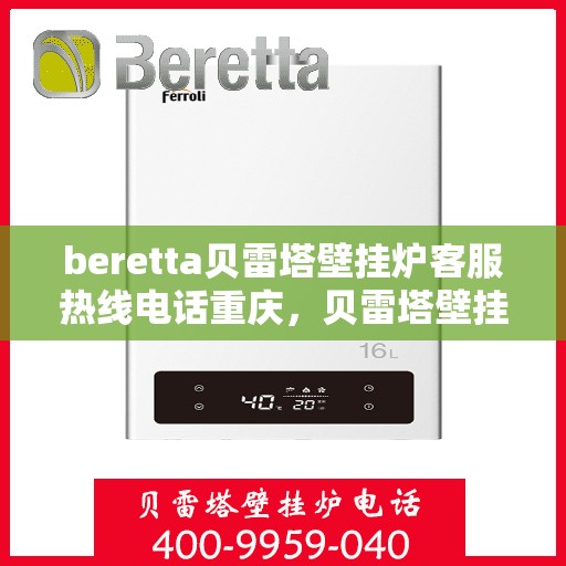 beretta贝雷塔壁挂炉客服热线电话重庆，贝雷塔壁挂炉重庆客服热线全攻略