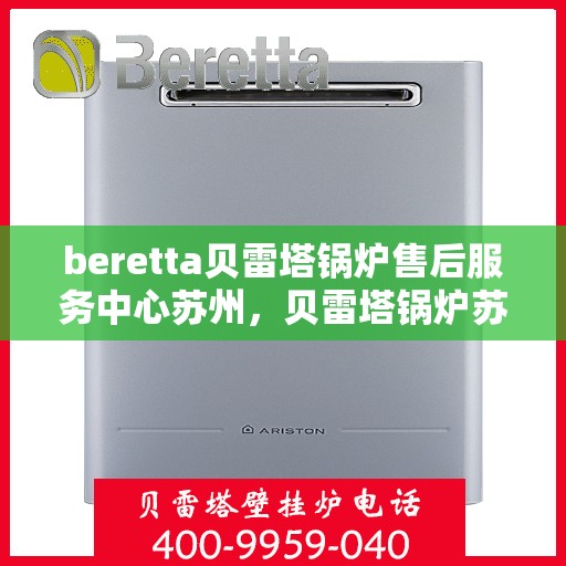 beretta贝雷塔锅炉售后服务中心苏州，贝雷塔锅炉苏州售后服务中心，专业维修与贴心服务