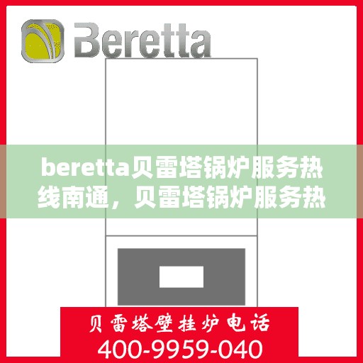 beretta贝雷塔锅炉服务热线南通，贝雷塔锅炉服务热线在南通，专业支持与解决方案一站式服务
