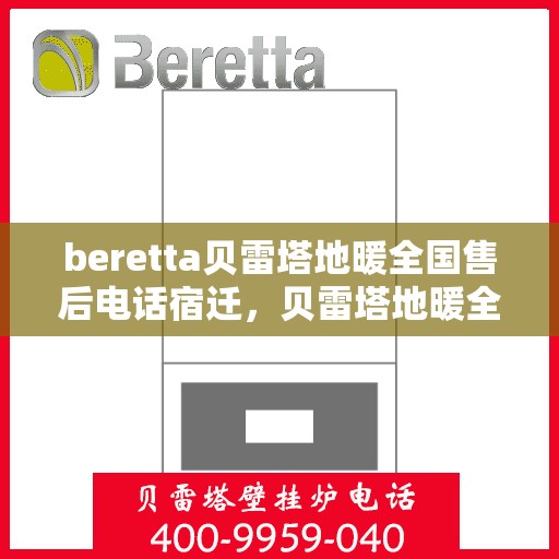 beretta贝雷塔地暖全国售后电话宿迁，贝雷塔地暖全国售后电话大解析，宿迁地区服务热线
