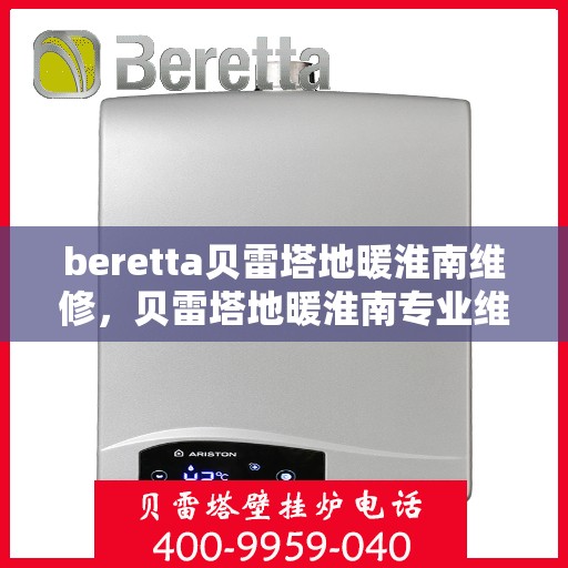 beretta贝雷塔地暖淮南维修，贝雷塔地暖淮南专业维修服务