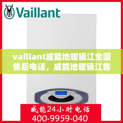 vaillant威能地暖镇江全国售后电话，威能地暖镇江售后服务热线及全国售后电话全解析