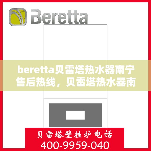 beretta贝雷塔热水器南宁售后热线，贝雷塔热水器南宁售后热线，专业维修与贴心服务