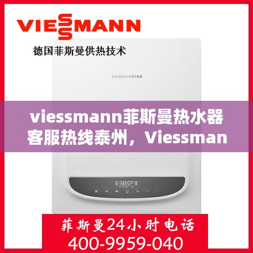viessmann菲斯曼热水器客服热线泰州，Viessmann菲斯曼热水器泰州客服热线，专业解答，温暖您的生活