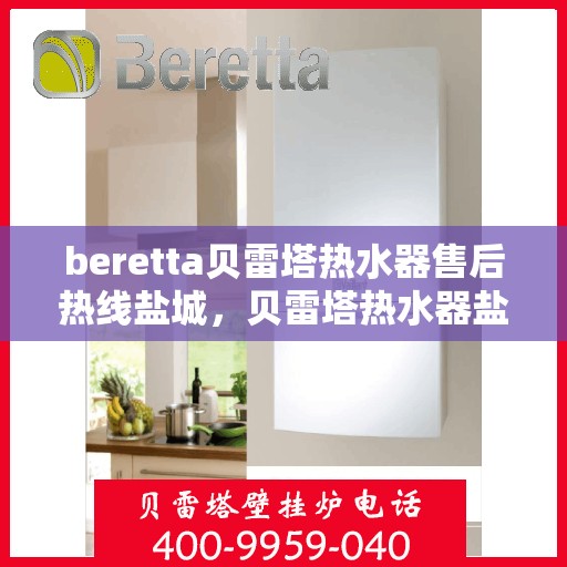 beretta贝雷塔热水器售后热线盐城，贝雷塔热水器盐城售后热线专业服务