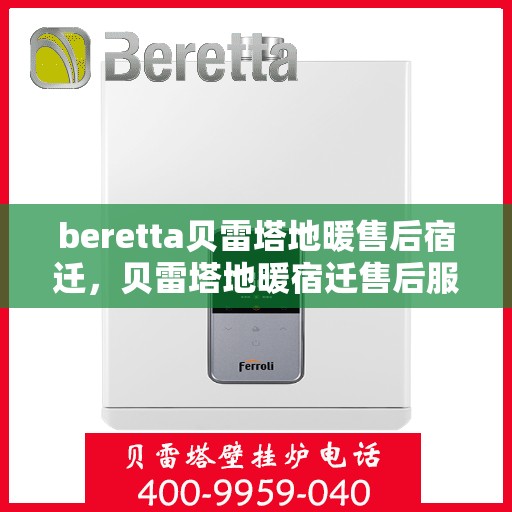 beretta贝雷塔地暖售后宿迁，贝雷塔地暖宿迁售后服务中心，专业维修与贴心服务
