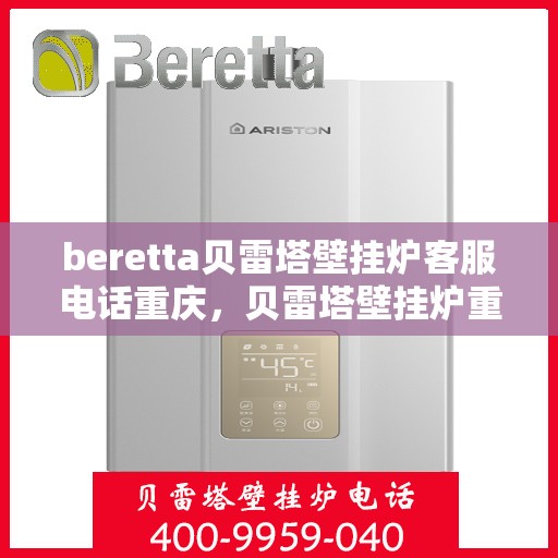 beretta贝雷塔壁挂炉客服电话重庆，贝雷塔壁挂炉重庆客服热线全解析