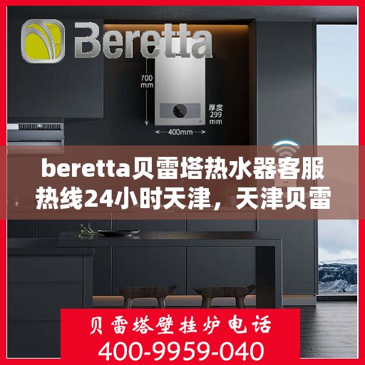 beretta贝雷塔热水器客服热线24小时天津，天津贝雷塔热水器全天候客服热线，专业解答您的每一个疑问