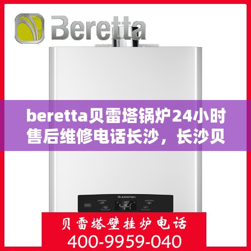 beretta贝雷塔锅炉24小时售后维修电话长沙，长沙贝雷塔锅炉全天候售后维修热线，专业解决您的锅炉问题，贝雷塔锅炉售后电话为您提供贴心服务。