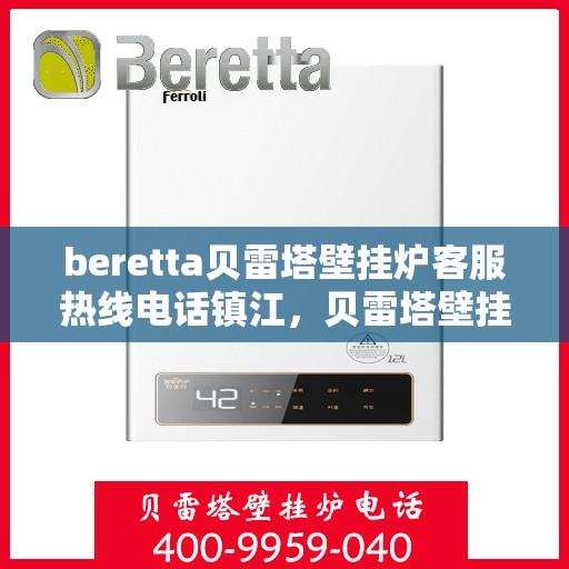 beretta贝雷塔壁挂炉客服热线电话镇江，贝雷塔壁挂炉镇江客服热线电话及售后服务指南