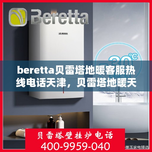 beretta贝雷塔地暖客服热线电话天津，贝雷塔地暖天津客服热线电话全解析
