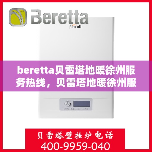 beretta贝雷塔地暖徐州服务热线，贝雷塔地暖徐州服务热线，专业解决您的温暖需求
