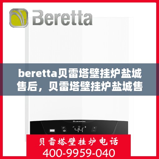beretta贝雷塔壁挂炉盐城售后，贝雷塔壁挂炉盐城售后服务支持中心