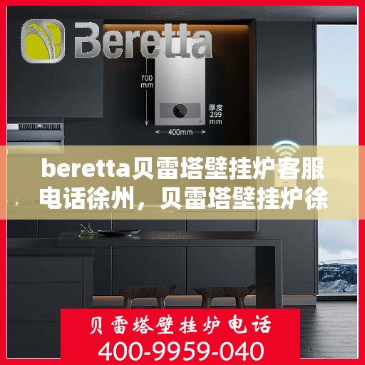 beretta贝雷塔壁挂炉客服电话徐州，贝雷塔壁挂炉徐州客服热线及咨询维修服务