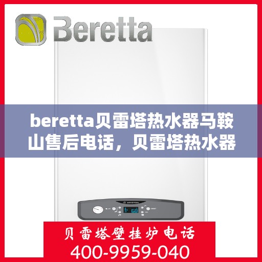 beretta贝雷塔热水器马鞍山售后电话，贝雷塔热水器马鞍山售后服务中心联系电话及服务解析