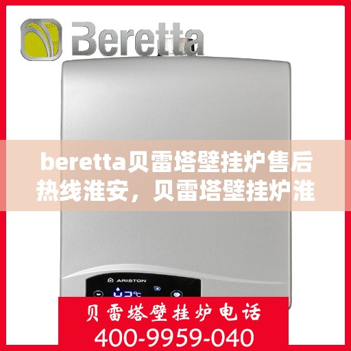 beretta贝雷塔壁挂炉售后热线淮安，贝雷塔壁挂炉淮安售后热线及维修服务指南