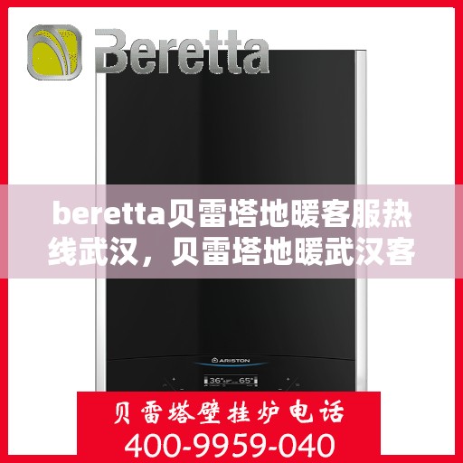 beretta贝雷塔地暖客服热线武汉，贝雷塔地暖武汉客服热线解决方案与支持