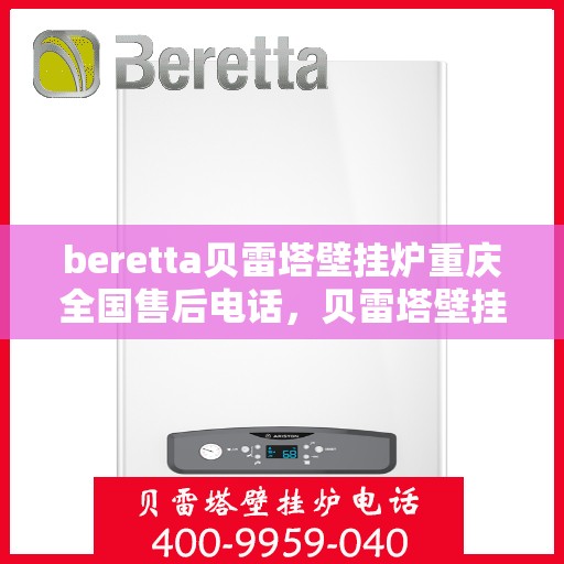 beretta贝雷塔壁挂炉重庆全国售后电话，贝雷塔壁挂炉重庆售后服务中心电话号码查询