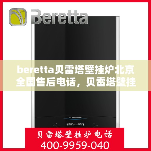 beretta贝雷塔壁挂炉北京全国售后电话，贝雷塔壁挂炉北京售后热线，专业维修与全方位服务