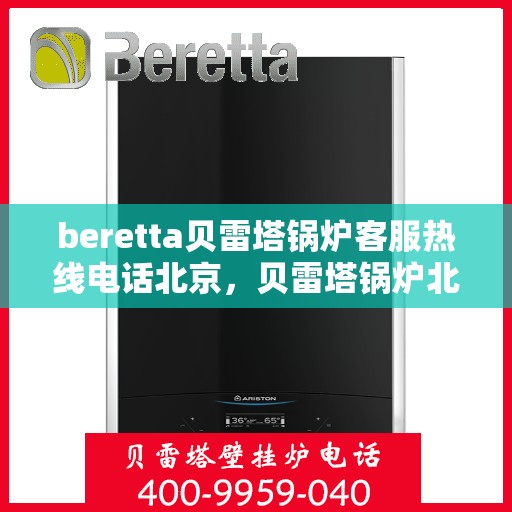 beretta贝雷塔锅炉客服热线电话北京，贝雷塔锅炉北京客服热线电话及售后服务解析