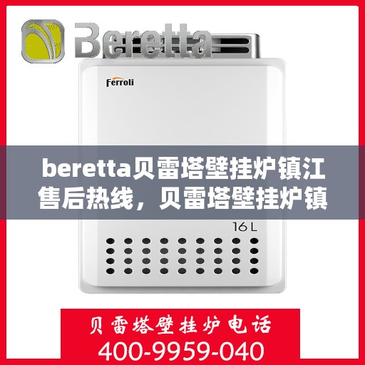 beretta贝雷塔壁挂炉镇江售后热线，贝雷塔壁挂炉镇江售后热线，专业维修与服务质量保障