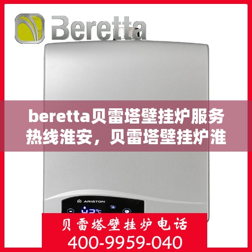beretta贝雷塔壁挂炉服务热线淮安，贝雷塔壁挂炉淮安服务热线，专业维修与售后支持