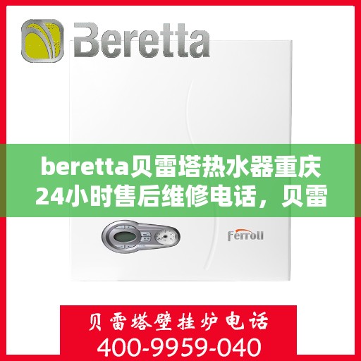 beretta贝雷塔热水器重庆24小时售后维修电话，贝雷塔热水器重庆售后维修热线全天候服务，专业保障您的温暖时刻！