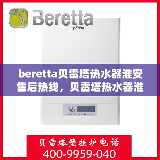 beretta贝雷塔热水器淮安售后热线，贝雷塔热水器淮安售后热线，专业维修与技术支持热线启动服务！