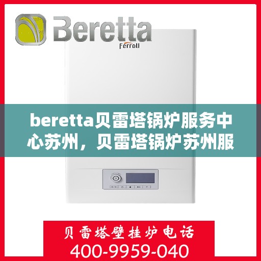 beretta贝雷塔锅炉服务中心苏州，贝雷塔锅炉苏州服务中心，专业维护与高效运行的首选