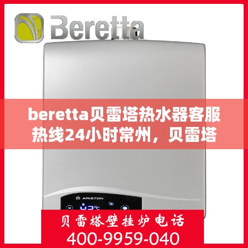 beretta贝雷塔热水器客服热线24小时常州，贝雷塔热水器常州客服热线全天候服务，温暖您的每一刻