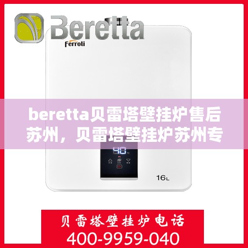 beretta贝雷塔壁挂炉售后苏州，贝雷塔壁挂炉苏州专业售后维修服务