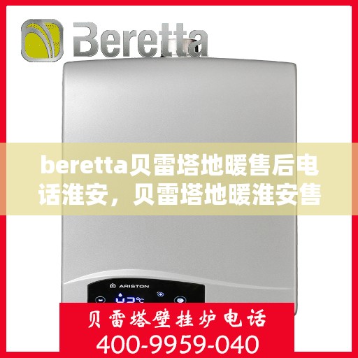 beretta贝雷塔地暖售后电话淮安，贝雷塔地暖淮安售后服务中心联系电话