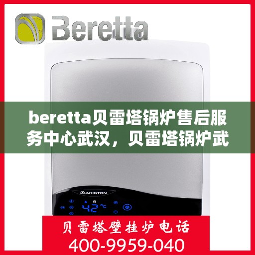 beretta贝雷塔锅炉售后服务中心武汉，贝雷塔锅炉武汉售后服务中心，专业维修与保养一站式解决方案