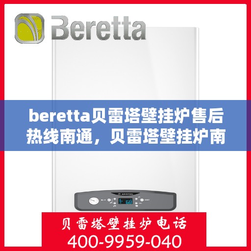 beretta贝雷塔壁挂炉售后热线南通，贝雷塔壁挂炉南通售后热线及维修服务指南