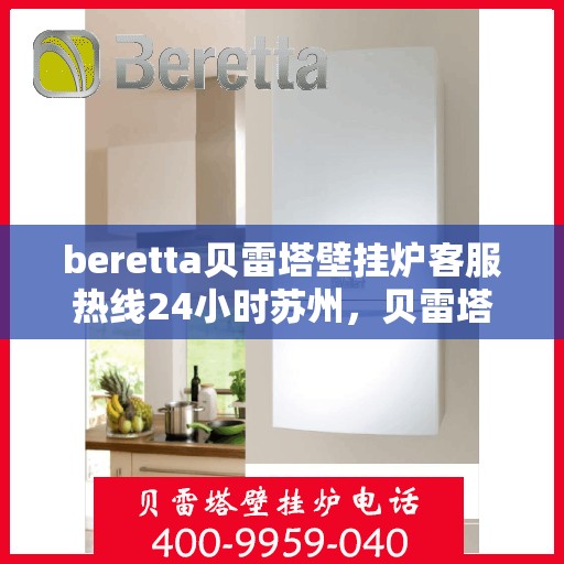 beretta贝雷塔壁挂炉客服热线24小时苏州，贝雷塔壁挂炉苏州客服热线全天候服务，专业解答您的每一个疑问