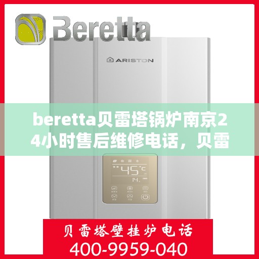 beretta贝雷塔锅炉南京24小时售后维修电话，贝雷塔锅炉南京全天候售后维修热线，专业快速响应您的需求