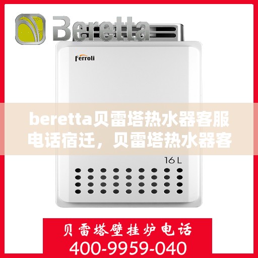 beretta贝雷塔热水器客服电话宿迁，贝雷塔热水器客服热线在宿迁，专业团队为您解答疑问