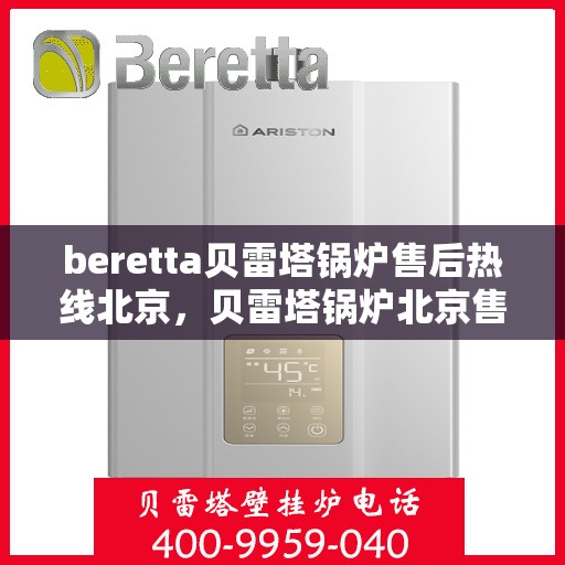 beretta贝雷塔锅炉售后热线北京，贝雷塔锅炉北京售后热线全攻略，专业维修与贴心服务